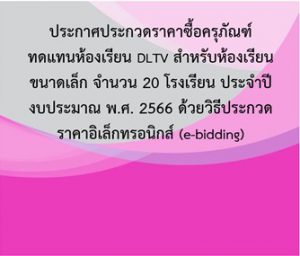 ประกาศ ประกวดราคาจัดซื้อครุภัณฑ์ทดแทนห้องเรียน DLTV สำหรับโรงเรียนขนาดเล็ก จำนวน 20 โรงเรียน ประจำปีงบประมาณ พ.ศ. 2566 ด้วยวิธีประกวดราคาอิเล็กทรอนิกส์ (e-bidding)