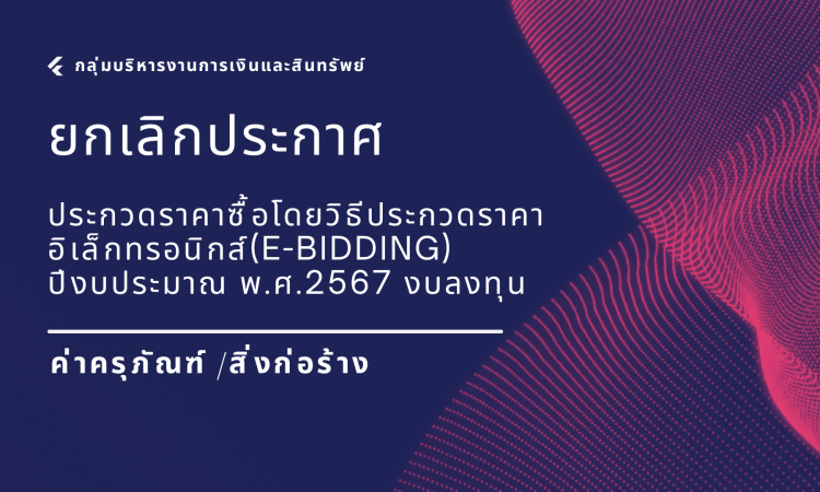 ยกเลิกประกาศ ประกวดราคาซื้อโดยวิธีประกวดราคาอิเล็กทรอนิกส์ (e-bidding) ประจำปีงบประมาณ พ.ศ.2567 งบลงทุน